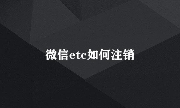 微信etc如何注销