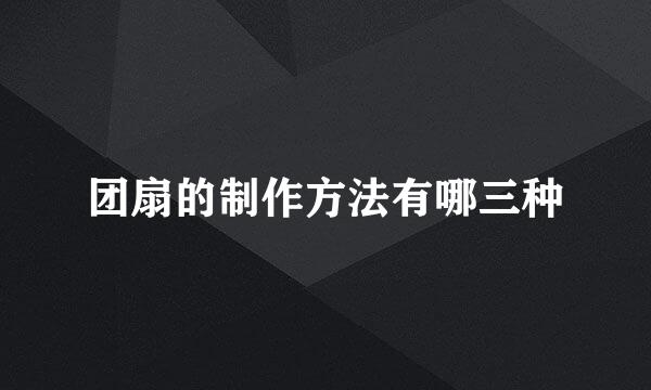 团扇的制作方法有哪三种
