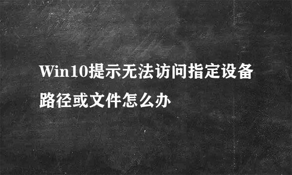 Win10提示无法访问指定设备路径或文件怎么办