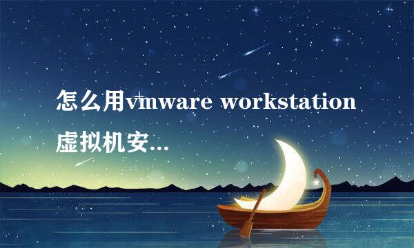 怎么用vmware workstation虚拟机安装操作系统