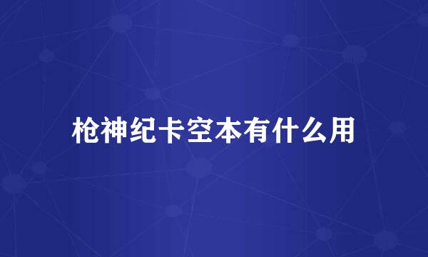 枪神纪卡空本有什么用
