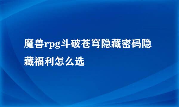 魔兽rpg斗破苍穹隐藏密码隐藏福利怎么选