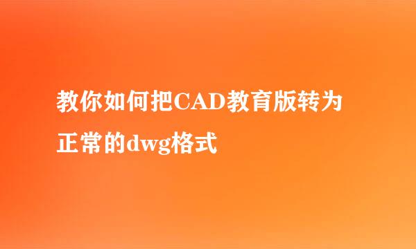 教你如何把CAD教育版转为正常的dwg格式