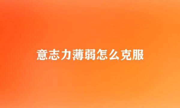 意志力薄弱怎么克服