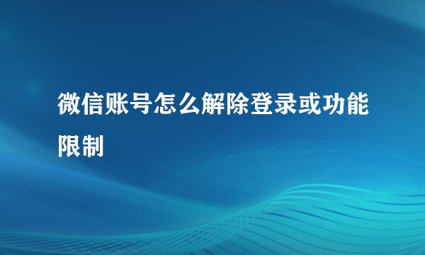微信账号怎么解除登录或功能限制