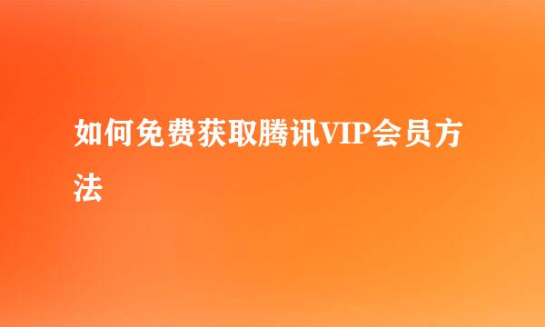 如何免费获取腾讯VIP会员方法