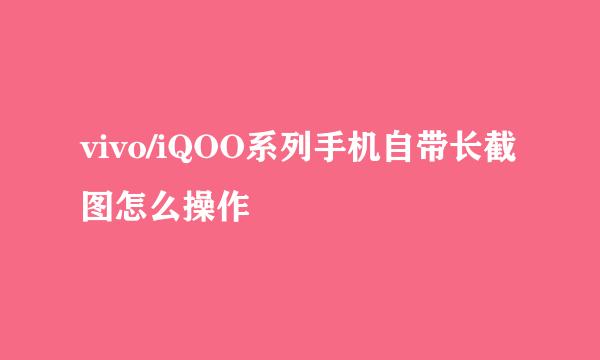 vivo/iQOO系列手机自带长截图怎么操作