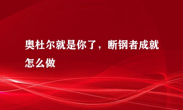 奥杜尔就是你了，断钢者成就怎么做