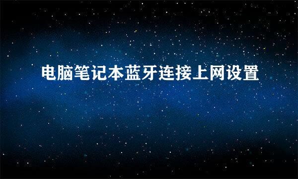 电脑笔记本蓝牙连接上网设置