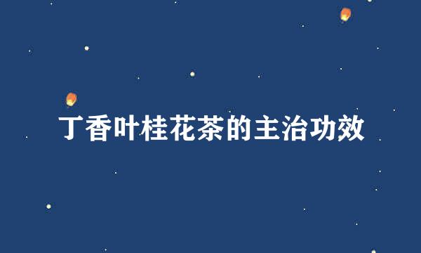 丁香叶桂花茶的主治功效