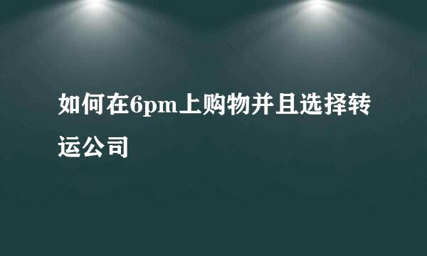 如何在6pm上购物并且选择转运公司