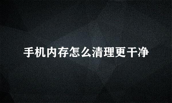 手机内存怎么清理更干净