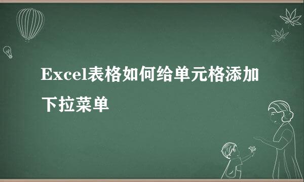 Excel表格如何给单元格添加下拉菜单