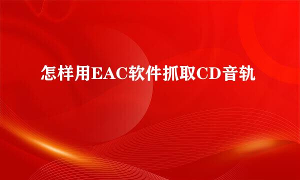 怎样用EAC软件抓取CD音轨
