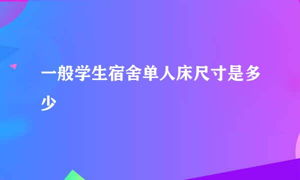 一般学生宿舍单人床尺寸是多少