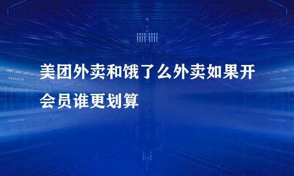 美团外卖和饿了么外卖如果开会员谁更划算