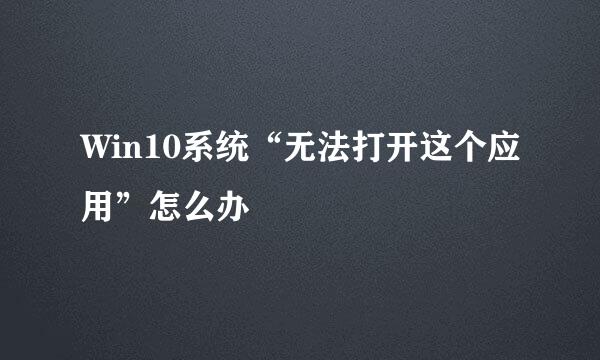 Win10系统“无法打开这个应用”怎么办