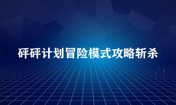 砰砰计划冒险模式攻略斩杀