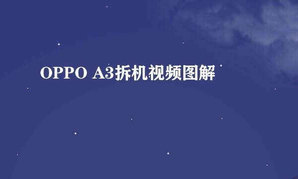 OPPO A3拆机视频图解