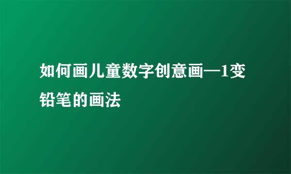如何画儿童数字创意画—1变铅笔的画法