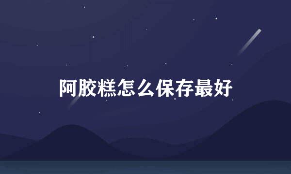 阿胶糕怎么保存最好