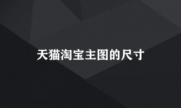 天猫淘宝主图的尺寸