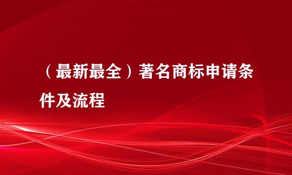 （最新最全）著名商标申请条件及流程
