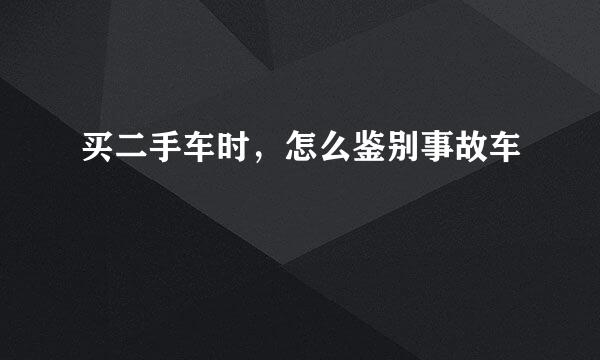 买二手车时，怎么鉴别事故车