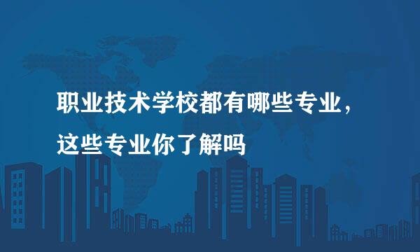 职业技术学校都有哪些专业，这些专业你了解吗