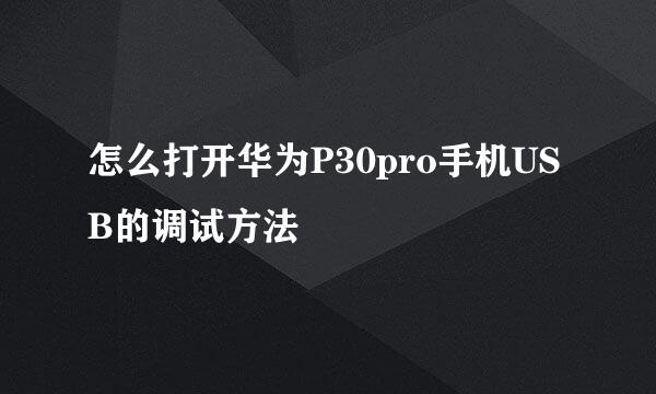 怎么打开华为P30pro手机USB的调试方法