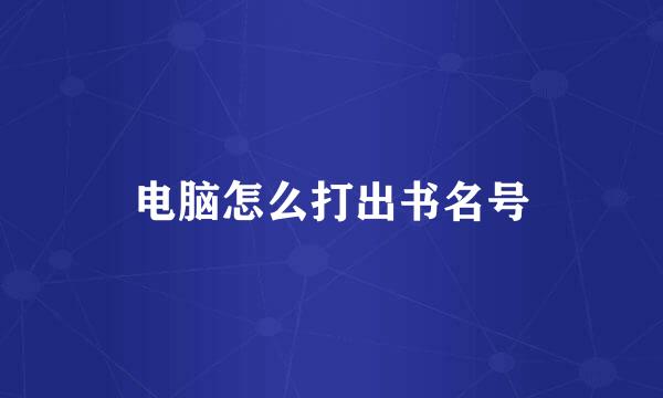 电脑怎么打出书名号