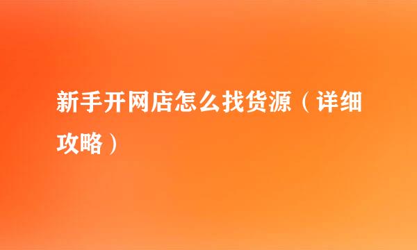 新手开网店怎么找货源（详细攻略）