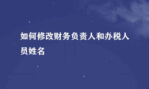如何修改财务负责人和办税人员姓名