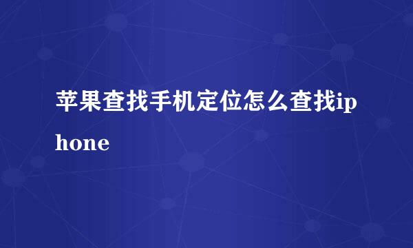 苹果查找手机定位怎么查找iphone