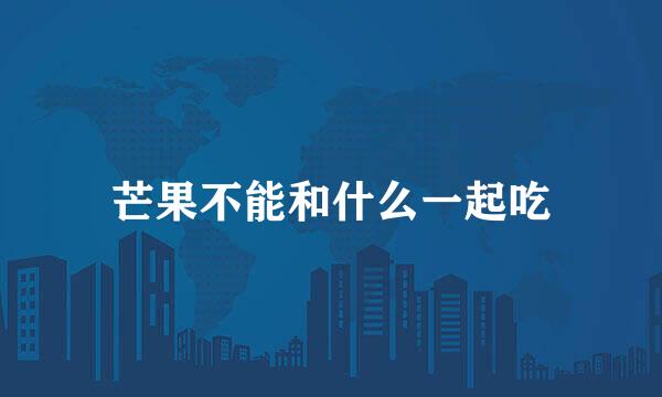 芒果不能和什么一起吃