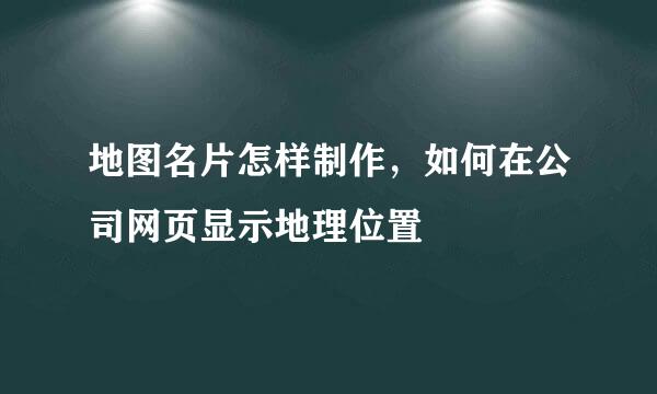 地图名片怎样制作，如何在公司网页显示地理位置