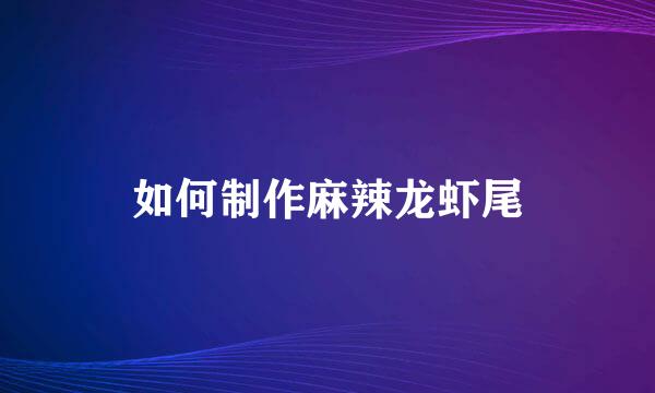 如何制作麻辣龙虾尾