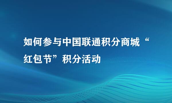 如何参与中国联通积分商城“红包节”积分活动