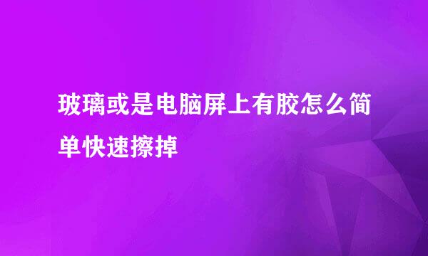 玻璃或是电脑屏上有胶怎么简单快速擦掉