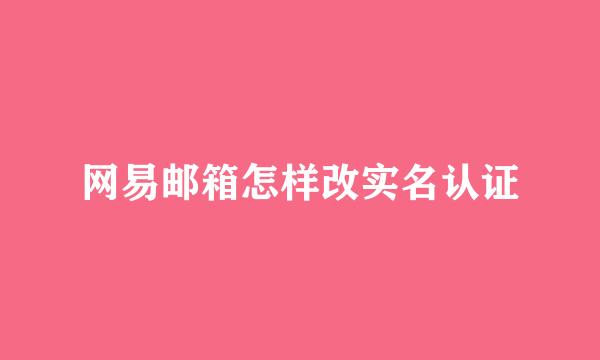 网易邮箱怎样改实名认证