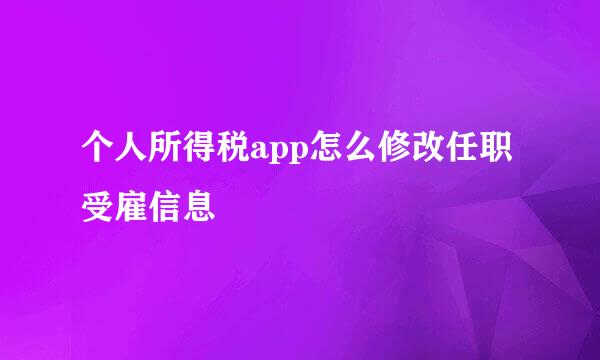 个人所得税app怎么修改任职受雇信息