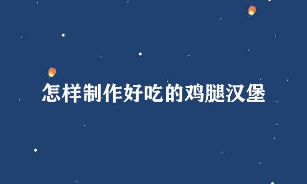 怎样制作好吃的鸡腿汉堡