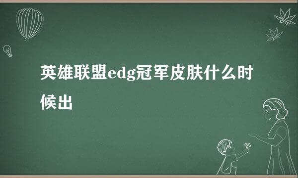 英雄联盟edg冠军皮肤什么时候出