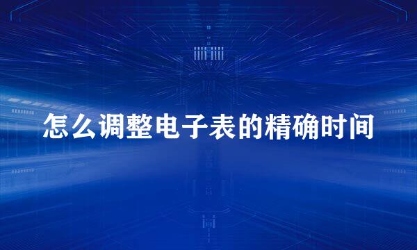 怎么调整电子表的精确时间