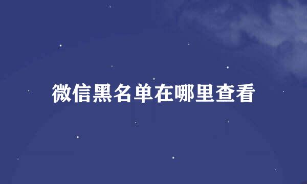 微信黑名单在哪里查看