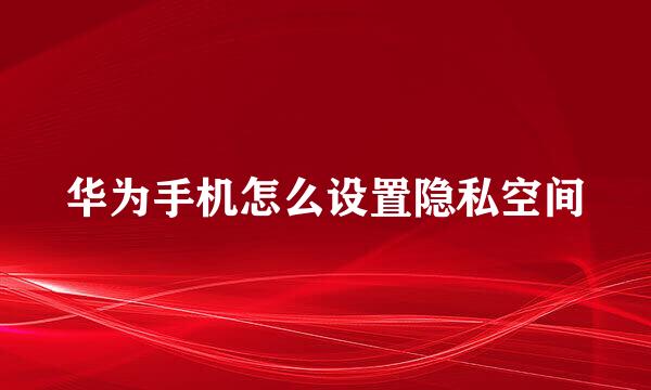 华为手机怎么设置隐私空间