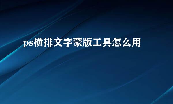 ps横排文字蒙版工具怎么用