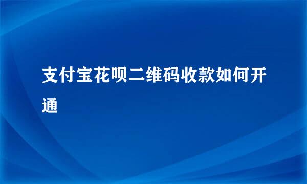 支付宝花呗二维码收款如何开通