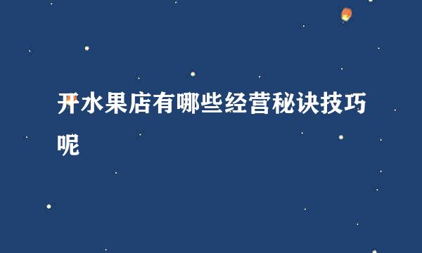 开水果店有哪些经营秘诀技巧呢