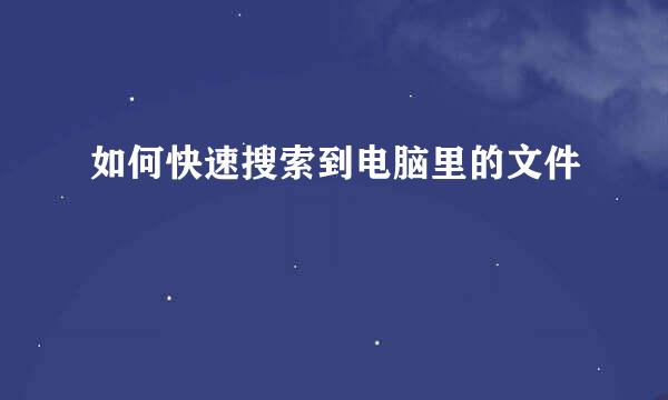 如何快速搜索到电脑里的文件